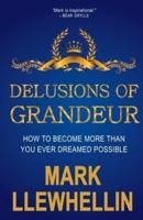 DELUSIONS OF GRANDEUR: HOW TO BECOME MORE THAN YOU EVER DREAMED POSSIBLE