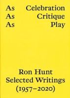 AS CELEBRATION, AS CRITIQUE, AS PLAY: RON HUNT, SELECTED WRITINGS (1957-2020)