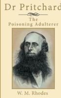 Dr Pritchard The Poisoning Adulterer: A Victorian Killer Doctor