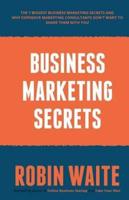 Business Marketing Secrets: The 7 Biggest Business Marketing Secrets and Why Expensive Marketing Consultants DON'T want to Share Them With You