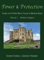 Power and Protection: Castles and Fortified Manor Houses of Medieval Britain - Volume 1 - Northern England