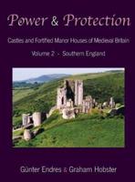 Power and Protection: Castles and Fortified Manor Houses of Medieval Britain - Volume 2 - Southern England