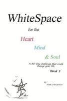 WhiteSpace for the Heart, Mind, and Soul    Book 1: A 30-Day challenge that could change your life.