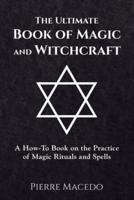 The Ultimate Book of Magic and Witchcraft: A How-To Book on the Practice of Magic Rituals and Spells