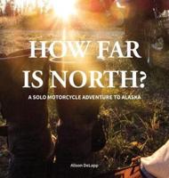 How Far is North?: A Solo Motorcycle Adventure to Alaska