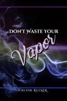 Don't Waste Your Vapor