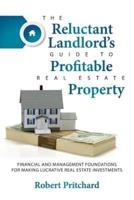 The Reluctant Landlord's Guide to Profitable Real Estate Property