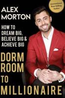 Dorm Room to Millionaire: How to Dream Big, Believe Big & Achieve Big