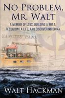 No Problem, Mr. Walt: A Memoir of Loss, Building a Boat,Rebuilding a Life, and Discovering China