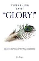 Everything Says, "GLORY!": Science Exposes Darwinian Folklore