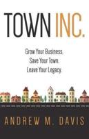 Town INC.: Grow Your Business. Save Your Town. Leave Your Legacy