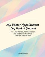 My Doctor Appointment Log Book and Journal: The Patient's Tool to Prepare for and Record What Happens at Every Doctor Visit