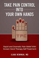Take Pain Control Into Your Own Hands : Rapid and Dramatic Pain Relief With Korean Hand Therapy Self Treatment