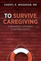 To Survive Caregiving: A Daughter's Experience, A Doctor's Advice