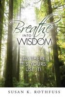 Breathe Into Wisdom: It's There ... It's Yours ... Use It!