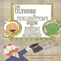 Dr. Ulysses J. Picklebottom's Guide to Everyday Household Monsters