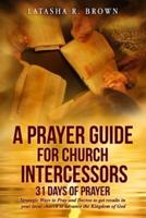 A Prayer Guide for Church Intercessors - 31 Days of Prayer: Strategic Ways to Pray and Decree to get results in your local church to advance the Kingdom of God