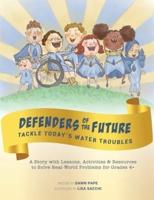Defenders of the Future Tackle Today's Water Troubles: A Story with Activities & Resources to Solve Real-World Problems for Grades 4+