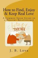 How to Find, Enjoy and Keep Real Love