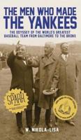 The Men Who Made the Yankees: The Odyssey of the World's Greatest Baseball Team from Baltimore to the Bronx