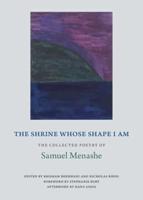 The Shrine Whose Shape I Am: The Collected Poetry of Samuel Menashe