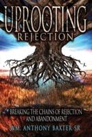 UPROOTING REJECTION : BREAKING THE CHAINS OF REJECTION AND ABANDONMENT