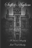 Suffer Asylum - A Horror Story by Jack Carl Stanley