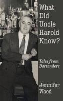 What Did Uncle Harold Know?: Tales from Bartenders