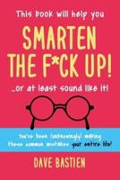 Smarten the F*ck Up!: Fix the Embarrassing Mistakes You've Been (Unknowingly) Making Your Entire Life