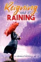 Reigning While It's Raining: A Woman's Journey Towards Her Destiny