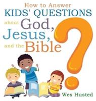 How to Answer Kids' Questions about God, Jesus, and the Bible