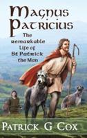 Magnus Patricius: The Remarkable Life of St Patrick the Man