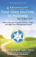A Mormon's Four-Step Journey to Holiness: How to Discover Purpose, Embrace Trials, and Align Your Life with God's Word