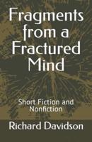 Fragments from a Fractured Mind: Short Fiction and Nonfiction