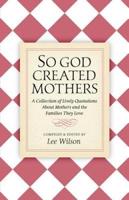 So God Created Mothers: A Collection of Lively Quotations About Mothers and the Families They Love