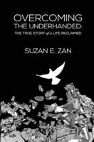 Overcoming the Underhanded:: The True Story of a Life Reclaimed