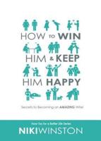 How to Win Him and Keep Him Happy: Secrets to Becoming an AMAZING Wife!