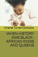 WHEN HISTORY WAS BLACK : AFRICAN KINGS AND QUEENS