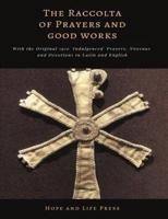 The Raccolta of Prayers and Good Works: With the Original 1910 'Indulgenced' Prayers, Novenas and Devotions in Latin and English