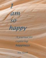 I Am So Happy: A journal for exploring happiness. A happiness journal.