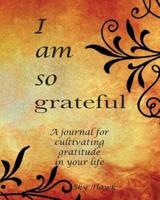 I Am So Grateful: A journal for cultivating gratitude in your life. A gratitude journal.