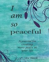 I Am So Peaceful: A journal for creating more peace in your life.
