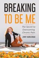 Breaking To Be Me: The Secret to Overcoming Chronic Pain