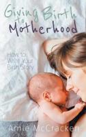 Giving Birth to Motherhood: How to Write Your Birth Story
