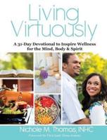 Living Virtuously : A 31-Day Devotional to Inspire Wellness for the Mind, Body & Spirit