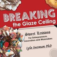 Breaking the Glaze Ceiling: Sweet Lessons For Entrepreneurs, Innovators and Wannabes