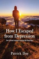 How I Escaped from Depression: Ten Critical Lessons Learned the Hard Way