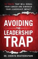 Avoiding The Leadership Trap: 12 Traits That Will Derail Your Career & Diminish Your Leadership Impact