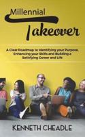 Millennial Takeover: A Clear Roadmap to Identifying Your Purpose, Enhancing your Skills and Building a Satisfying Career and Life
