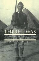 There I Was...: Stories of Veterans From World War I To The Present